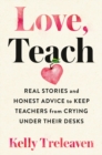 Image for Love, teach  : real stories and honest advice to keep teachers from crying under their desks