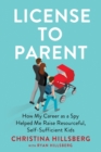 Image for License to parent  : how my career as a spy helped me raise resourceful, self-sufficient kids