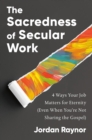 Image for The Sacredness of Secular Work : 4 Ways Your Job Matters for Eternity (Even When You&#39;re Not Sharing the Gospel)