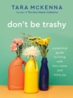 Image for Don&#39;t be trashy  : a practical guide to living with less waste and more joy