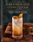 Image for Juke Joints, Jazz Clubs, and Juice: A Cocktail Recipe Book