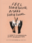 Image for Feel something, make something  : a guide to collaborating with your emotions