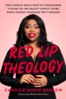 Image for Red lip theology  : for church girls who&#39;ve considered tithing to the beauty supply store when Sunday morning isn&#39;t enough