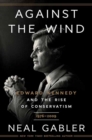 Image for Against the wind  : Edward Kennedy and the rise of conservatism, 1976-2009