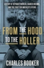 Image for From the hood to the holler  : a story of separate worlds, shared dreams, and the fight for America&#39;s future