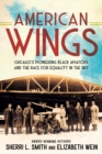 Image for American wings  : Chicago&#39;s pioneering Black aviators and the race for equality in the sky