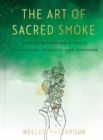 Image for The art of sacred smoke  : energy-balancing rituals to cleanse, protect, and empower