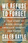Image for We refuse to forget  : a true story of Black Creeks, American identity, and power