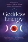 Image for Goddess Energy : Awakening the Divine Feminine Through Myth and Magick
