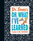 Image for Dr. Seuss&#39;s Oh, What I&#39;ve Learned: Thanks to My TEACHERS!