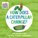 Image for How does a caterpillar change?  : life cycles with the Very Hungry Caterpillar