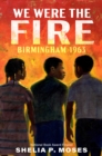 Image for We were the fire  : Birmingham 1963