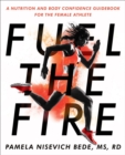 Image for Fuel the fire  : a nutrition and body confidence guidebook for the female athlete