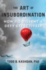 Image for The art of insubordination  : how to dissent &amp; defy effectively