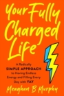 Image for Your fully charged life  : a radically simple approach to having endless energy and filling every day with yay