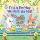 Image for This is the way we paint the eggs  : an Easter nursery rhyme