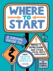 Image for Where to Start : A Survival Guide to Anxiety, Depression, and Other Mental Health Challenges