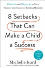 Image for Eight Setbacks That Can Make a Child a Success : What to Do and What to Say to Turn &#39;Failures&#39; into Character-Building Moments