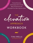 Image for The Elevation Approach Workbook : Practical Exercises and Everyday Tools to Create Work-Life Harmony and Accomplish Your Most Important Goals