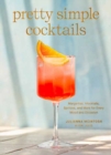 Image for Pretty Simple Cocktails : Margaritas, Mocktails, Spritzes, and More for Every Mood and Occasion