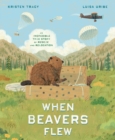 Image for When Beavers Flew : An Incredible True Story of Rescue and Relocation