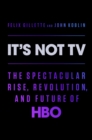 Image for It&#39;s not tv  : the spectacular rise, revolution, and future of HBO
