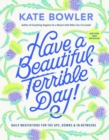 Image for Have a Beautiful, Terrible Day! : Daily Meditations for the Ups, Downs &amp; In-Betweens