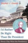 Image for I&#39;d Rather Be Right Than Be President : Henry Clay Wins the Presidency