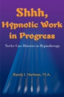 Image for Shhh, Hypnotic Work in Progress : Twelve Case Histories in Hypnotherapy