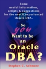 Image for So You Want to Be an Oracle DBA? : Some Useful Information, Scripts and Suggestions for the New and Experienced Oracle DBA