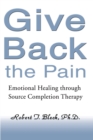 Image for Give Back the Pain : Emotional Healing Through Source Completion Therapy