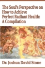 Image for The Soul&#39;s Perspective on How to Achieve Perfect Radiant Health: A Compilation