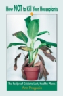 Image for How Not to Kill Your Houseplants : The Foolproof Guide to Lush, Healthy Plants