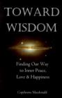 Image for Toward Wisdom : Finding Our Way to Inner Peace, Love &amp; Happiness