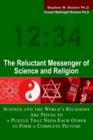 Image for The Reluctant Messenger of Science and Religion : Science and the World&#39;s Religions Are Pieces to a Puzzle That Need Each Other to Form a Complete Picture