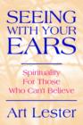 Image for Seeing with Your Ears : Spirituality for Those Who Can&#39;t Believe