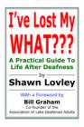 Image for I&#39;ve Lost My WHAT : A Practical Guide To Life After Deafness