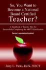 Image for So, You Want to Become a National Board Certified Teacher? : A Handbook of Teacher Tips for Successfully Completing the Nbpts Certification