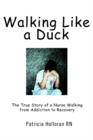 Image for Walking Like a Duck : The True Story of a Nurse Walking from Addiction to Recovery