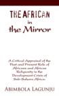 Image for The African in the Mirror : A Critical Appraisal of the Past and Present Role of Africans and African Religiosity in the Development Crisis of Sub