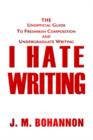 Image for I Hate Writing : The Unofficial Guide to Freshman Composition and Undergraduate Writing