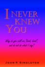 Image for I Never Knew You : Why Do You Call Me, Lord, Lord, and Do Not Do What I Say?