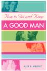 Image for How to Get and Keep A Good Man : From Successfully Single to Happily Married