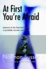 Image for At First You&#39;re Afraid : Lessons to Be Learned from a Prostate Cancer Survivor