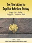 Image for The Client&#39;s Guide to Cognitive-Behavioral Therapy : How to Live a Healthy, Happy Life...No Matter What!