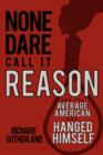 Image for None Dare Call It Reason : How the Average American Has Hanged Himself