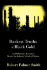 Image for Darkest Truths of Black Gold : An Oil Industry Executive Breaks the Industry&#39;s Code of Silence