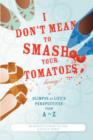 Image for I Don&#39;t Mean to Smash Your Tomatoes, Honey! : A Glimpse at Life&#39;s Perspectives from A to Z