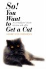 Image for So! You Want to Get a Cat : An Animal Lover&#39;s Guide to Living with a Cat
