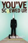 Image for You&#39;ve screwed up. Now What?! : How to maintain your job and dignity after a major screw up.